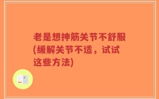 老是想抻筋关节不舒服(缓解关节不适，试试这些方法)