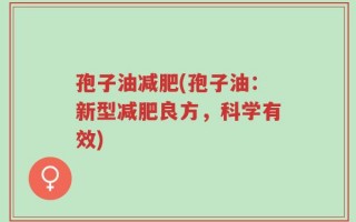 孢子油减肥(孢子油：新型减肥良方，科学有效)