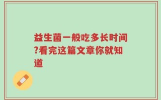 益生菌一般吃多长时间?看完这篇文章你就知道