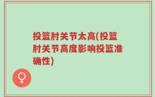 投篮肘关节太高(投篮肘关节高度影响投篮准确性)