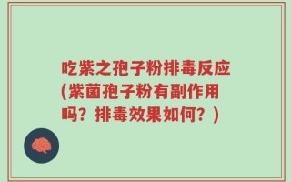 吃紫之孢子粉排毒反应(紫菌孢子粉有副作用吗？排毒效果如何？)