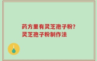 药方里有灵芝孢子粉？灵芝孢子粉制作法