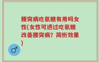 腰突病吃氨糖有用吗女性(女性可透过吃氨糖改善腰突病？简析效果)