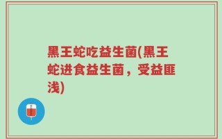 黑王蛇吃益生菌(黑王蛇进食益生菌，受益匪浅)