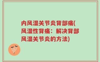 内风湿关节炎背部痛(风湿性背痛：解决背部风湿关节炎的方法)