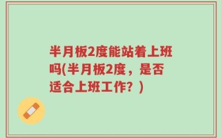 半月板2度能站着上班吗(半月板2度，是否适合上班工作？)