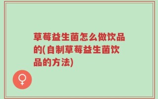 草莓益生菌怎么做饮品的(自制草莓益生菌饮品的方法)