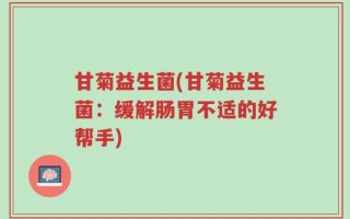 甘菊益生菌(甘菊益生菌：缓解肠胃不适的好帮手)