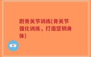 跗骨关节训练(骨关节强化训练，打造坚韧身体)