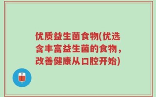优质益生菌食物(优选含丰富益生菌的食物，改善健康从口腔开始)