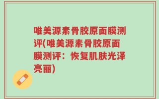 唯美源素骨胶原面膜测评(唯美源素骨胶原面膜测评：恢复肌肤光泽亮丽)