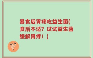 暴食后胃疼吃益生菌(食后不适？试试益生菌缓解胃疼！)