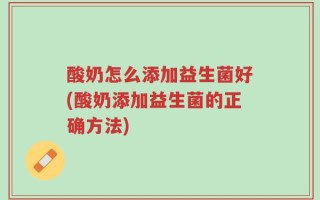 酸奶怎么添加益生菌好(酸奶添加益生菌的正确方法)