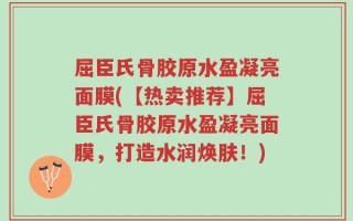 屈臣氏骨胶原水盈凝亮面膜(【热卖推荐】屈臣氏骨胶原水盈凝亮面膜，打造水润焕肤！)