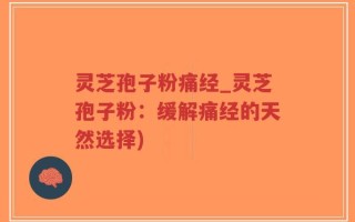灵芝孢子粉痛经_灵芝孢子粉：缓解痛经的天然选择)