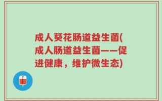 成人葵花肠道益生菌(成人肠道益生菌——促进健康，维护微生态)