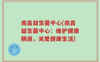 南昌益生菌中心(南昌益生菌中心：维护健康肠道，关爱健康生活)