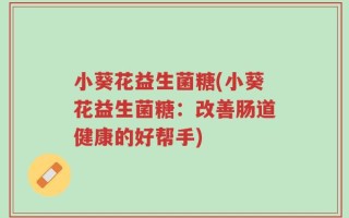 小葵花益生菌糖(小葵花益生菌糖：改善肠道健康的好帮手)