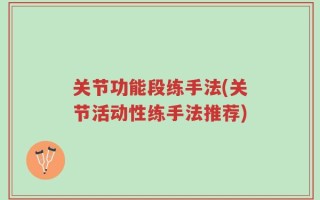 关节功能段练手法(关节活动性练手法推荐)