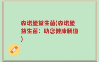森诺堡益生菌(森诺堡益生菌：助您健康肠道)