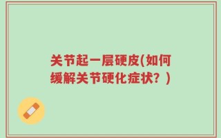 关节起一层硬皮(如何缓解关节硬化症状？)