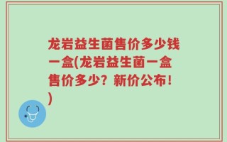 龙岩益生菌售价多少钱一盒(龙岩益生菌一盒售价多少？新价公布！)