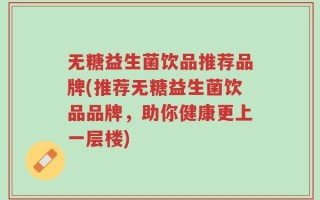 无糖益生菌饮品推荐品牌(推荐无糖益生菌饮品品牌，助你健康更上一层楼)