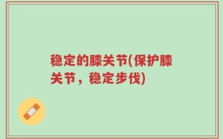 稳定的膝关节(保护膝关节，稳定步伐)