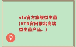 vtn官方旗舰益生菌(VTN官网推出高端益生菌产品。)