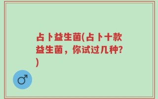 占卜益生菌(占卜十款益生菌，你试过几种？)