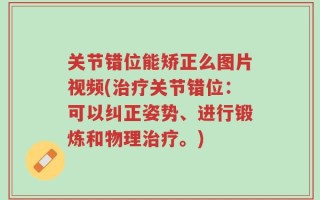 关节错位能矫正么图片视频(治疗关节错位：可以纠正姿势、进行锻炼和物理治疗。)