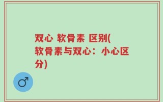 双心 软骨素 区别(软骨素与双心：小心区分)