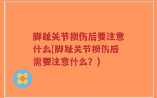 脚趾关节损伤后要注意什么(脚趾关节损伤后需要注意什么？)