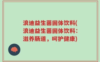 浪迪益生菌固体饮料(浪迪益生菌固体饮料：滋养肠道，呵护健康)