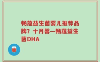 畅蕴益生菌婴儿推荐品牌？十月馨—畅蕴益生菌DHA