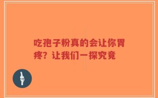 吃孢子粉真的会让你胃疼？让我们一探究竟