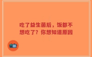 吃了益生菌后，饭都不想吃了？你想知道原因