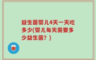 益生菌婴儿4天一天吃多少(婴儿每天需要多少益生菌？)