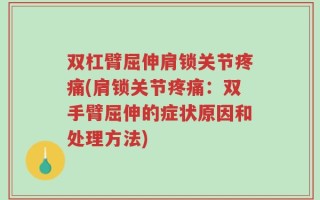 双杠臂屈伸肩锁关节疼痛(肩锁关节疼痛：双手臂屈伸的症状原因和处理方法)