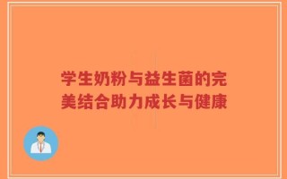 学生奶粉与益生菌的完美结合助力成长与健康