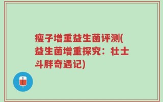 瘦子增重益生菌评测(益生菌增重探究：壮士斗胖奇遇记)
