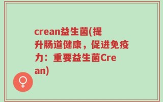 crean益生菌(提升肠道健康，促进免疫力：重要益生菌Crean)