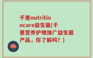千惠nutritioncare益生菌(千惠营养护理推广益生菌产品，你了解吗？)