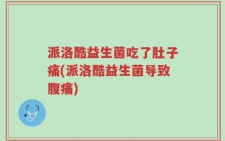 派洛酷益生菌吃了肚子痛(派洛酷益生菌导致腹痛)