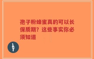 孢子粉蜂蜜真的可以长保质期？这些事实你必须知道