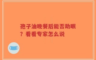 孢子油晚餐后能否助眠？看看专家怎么说