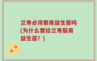 兰寿必须要用益生菌吗(为什么要给兰寿服用益生菌？)