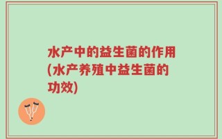 水产中的益生菌的作用(水产养殖中益生菌的功效)