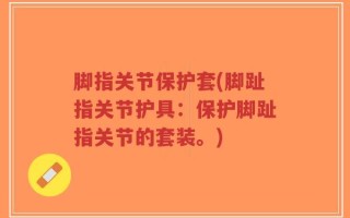 脚指关节保护套(脚趾指关节护具：保护脚趾指关节的套装。)