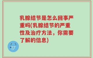 乳腺结节是怎么回事严重吗(乳腺结节的严重性及治疗方法，你需要了解的信息)